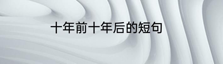 十年前十年后的短句