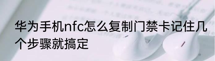华为手机nfc怎么复制门禁卡记住几个步骤就搞定