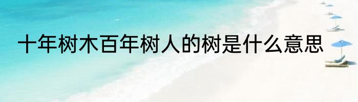 十年树木百年树人的树是什么意思