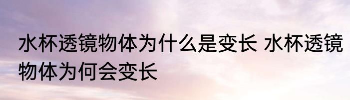 水杯透镜物体为什么是变长 水杯透镜物体为何会变长