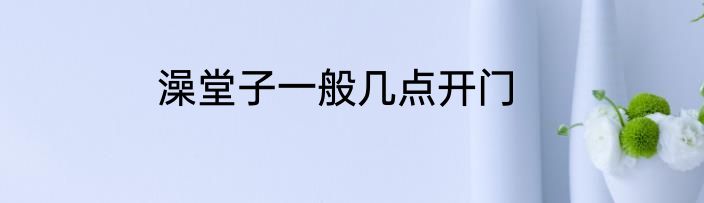 澡堂子一般几点开门