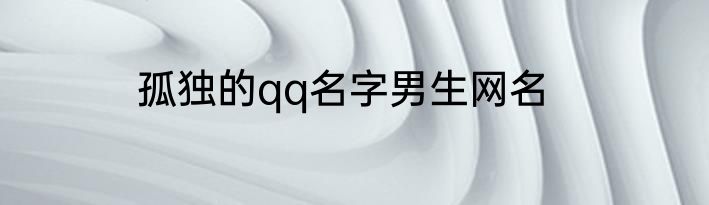 孤独的qq名字男生网名