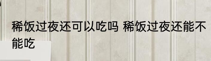 稀饭过夜还可以吃吗 稀饭过夜还能不能吃