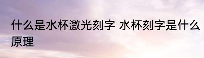 什么是水杯激光刻字 水杯刻字是什么原理