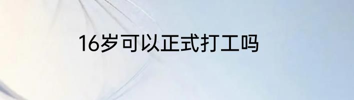 16岁可以正式打工吗