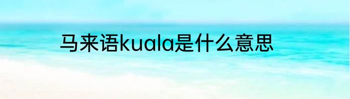 马来语kuala是什么意思