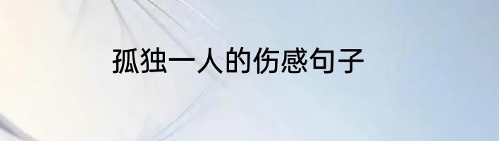 孤独一人的伤感句子