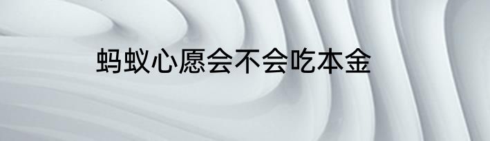 蚂蚁心愿会不会吃本金