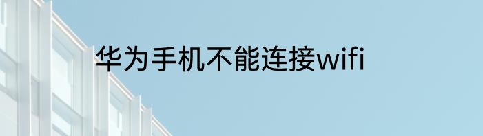 华为手机不能连接wifi