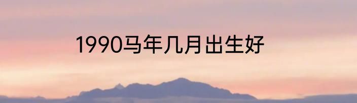 1990马年几月出生好