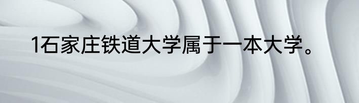 1石家庄铁道大学属于一本大学。
