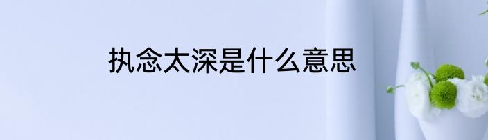 执念太深是什么意思