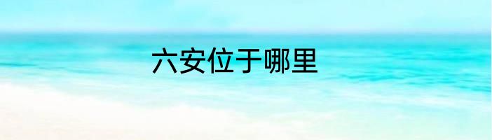 六安位于哪里