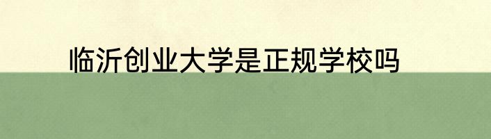 临沂创业大学是正规学校吗