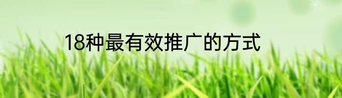18种最有效推广的方式