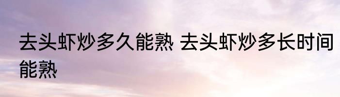 去头虾炒多久能熟 去头虾炒多长时间能熟