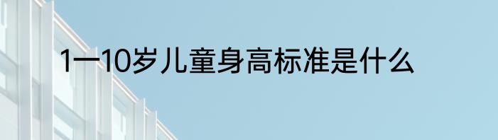1一10岁儿童身高标准是什么