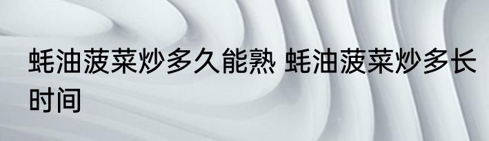 蚝油菠菜炒多久能熟 蚝油菠菜炒多长时间