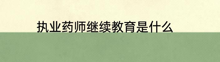 执业药师继续教育是什么