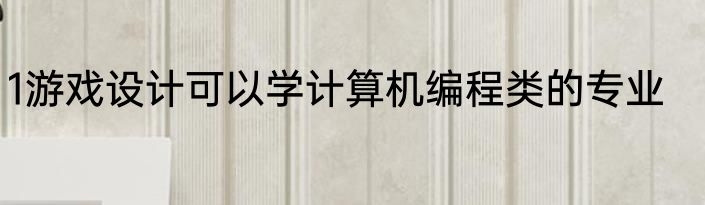 1游戏设计可以学计算机编程类的专业