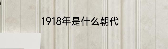 1918年是什么朝代