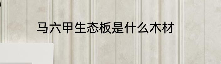 马六甲生态板是什么木材