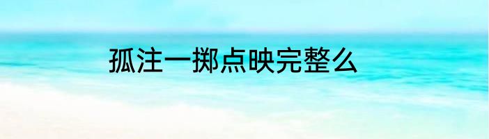 孤注一掷点映完整么