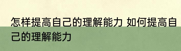 怎样提高自己的理解能力 如何提高自己的理解能力