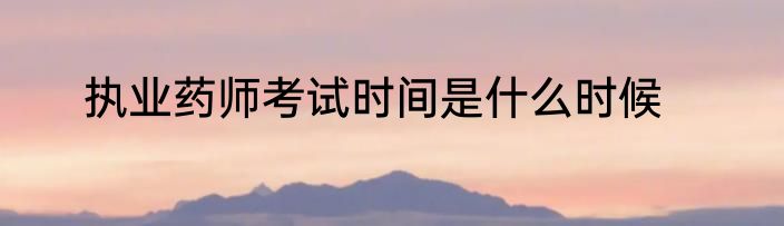 执业药师考试时间是什么时候