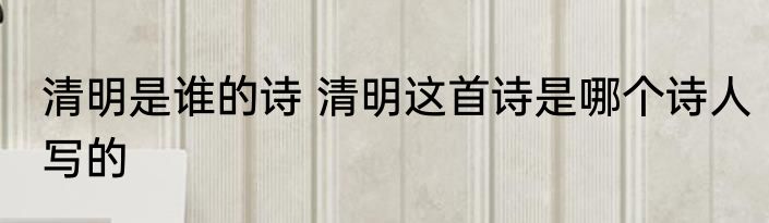 清明是谁的诗 清明这首诗是哪个诗人写的