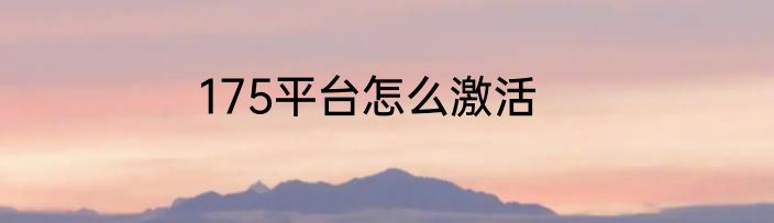 175平台怎么激活