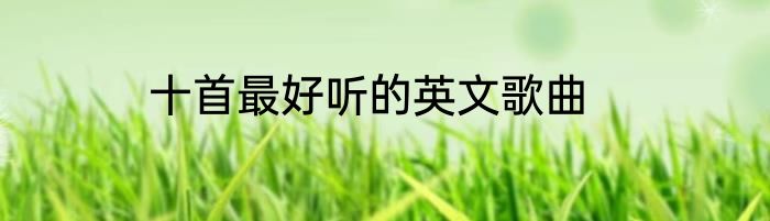 十首最好听的英文歌曲