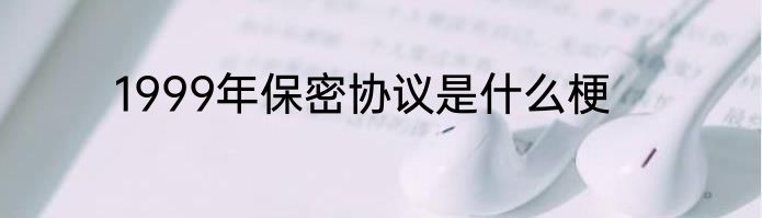 1999年保密协议是什么梗