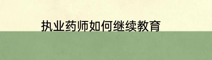 执业药师如何继续教育
