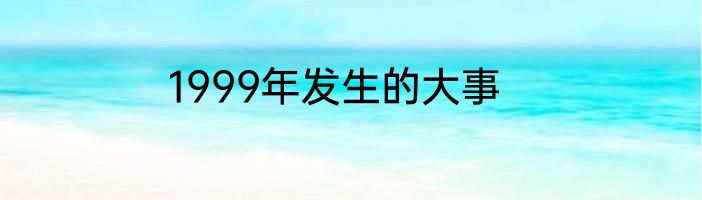 1999年发生的大事
