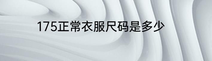 175正常衣服尺码是多少