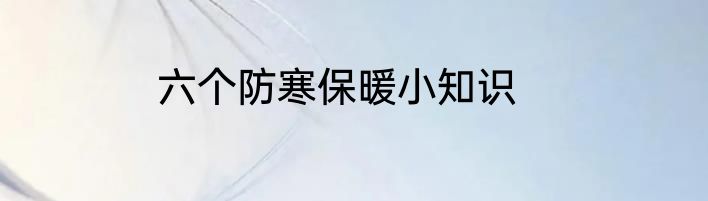 六个防寒保暖小知识