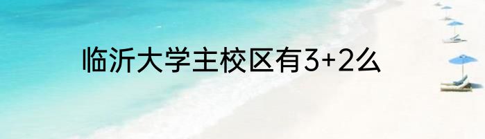 临沂大学主校区有3+2么