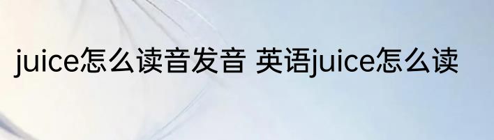 juice怎么读音发音 英语juice怎么读