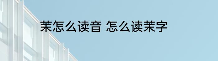 茉怎么读音 怎么读茉字