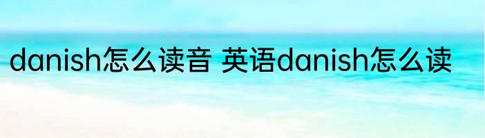 danish怎么读音 英语danish怎么读