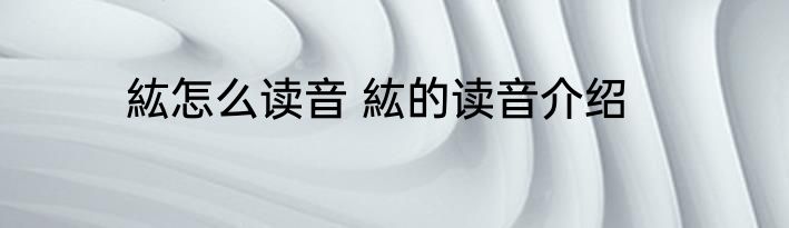 紘怎么读音 紘的读音介绍