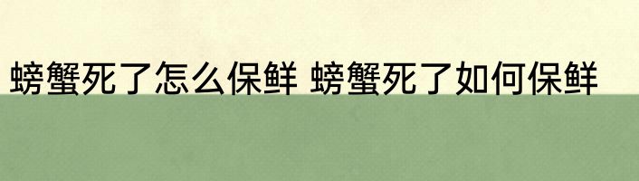 螃蟹死了怎么保鲜 螃蟹死了如何保鲜