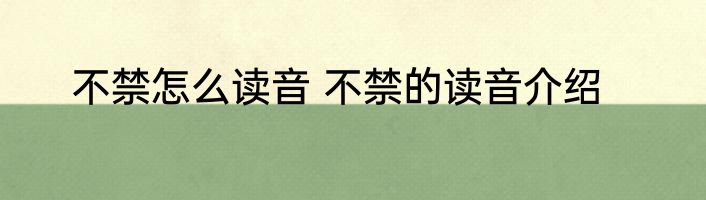 不禁怎么读音 不禁的读音介绍