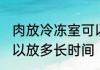 肉放冷冻室可以放多久 肉放冷冻室可以放多长时间