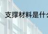 支撑材料是什么意思 啥是支撑材料