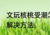 文玩核桃受潮怎么办 文玩核桃受潮的解决方法