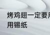 烤鸡翅一定要用锡纸吗 烤鸡翅要不要用锡纸