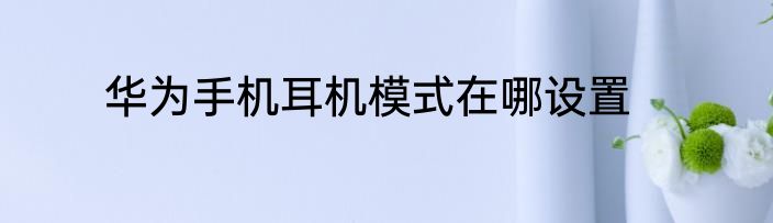 华为手机耳机模式在哪设置