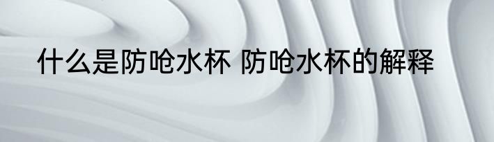 什么是防呛水杯 防呛水杯的解释